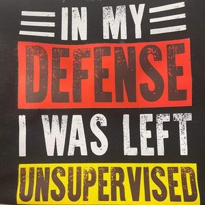 I’m my defense I was left unsupervised